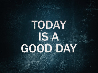 Motivational quote "Today is a good day". Positive grunge background