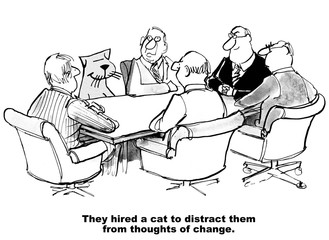 Business cartoon showing people, including a cat, in a  meeting.  'They hired a cat to distract them from thoughts of change.'