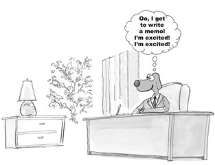 Business cartoon showing manager dog thinking, 'Oo, I get to write a memo!  I'm excited!  I'm excited!'.