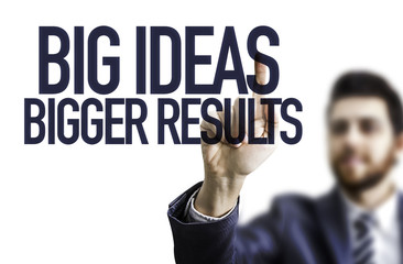 Business man pointing the text: Big Ideas Bigger Results