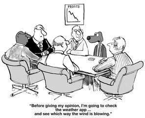 Business cartoon of a meeting, including business dog, who says, 'Before giving my opinion, l'm going to check the weather app... to see which way the wind is blowing'.