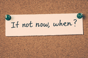 if not now, when?