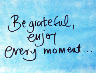 be grateful and enjoy every moment