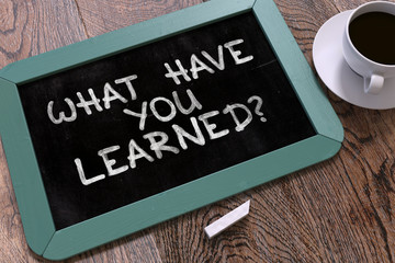 What Have You Learned? Motivational Quote on Chalkboard.