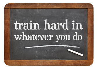 Train hard in whatever you do