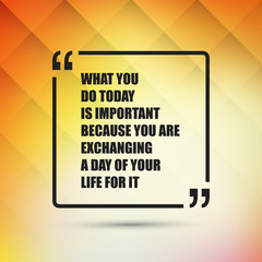 What You Do Today Is Important Because You Are Exchanging A Day Of Your Life For It. - Inspirational Quote, Slogan, Saying - Success Concept, Banner Design on Abstract Background