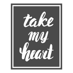 Take my heart. Greeting Card Valentine's Day. Calligraphic inscription, hand lettering.