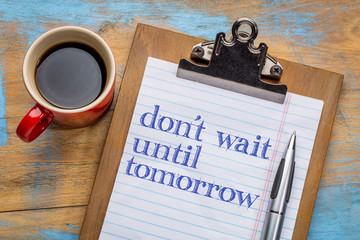 Do not wait until tomorrow