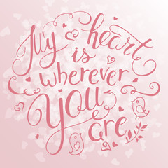 vector illustration of hand lettering inspiring quote - my heart is wherever you. Can be used for valentines day nice gift card. Made in rose quartz color