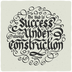 Lettering composition in gothic style with slogan "the road to success is always under construction"