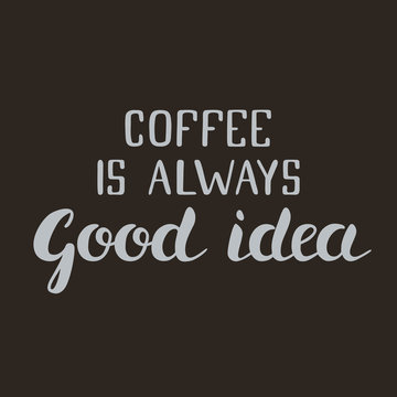 Hand written lettering "Coffee is always good idea" is ideal for poster in coffee shop, cafeteria or coffee to go company. 