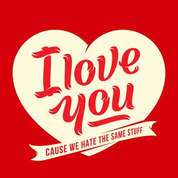 I Love You Because We Hate The same Stuff. Premium Quality Vector Lettering Greeting Card.