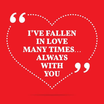 Inspirational love quote. I've fallen in love many times... Alwa