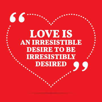 Inspirational love quote. Love is an irresistible desire to be i