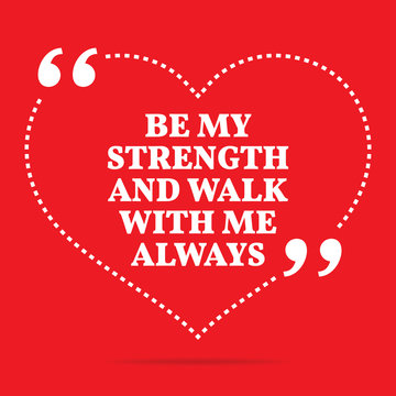 Inspirational love quote. Be my strength and walk with me always