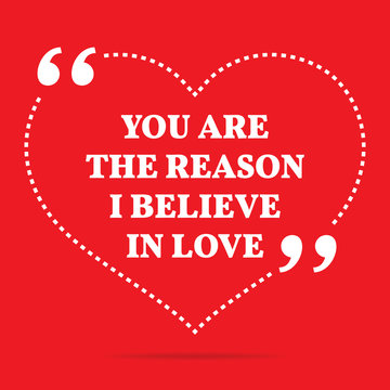 Inspirational love quote. You are the reason I believe in love.