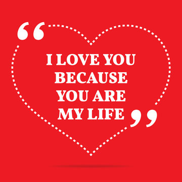 Inspirational love quote. I love you because you are my life.
