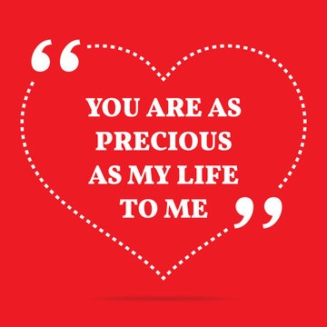 Inspirational love quote. You are as precious as my life to me.