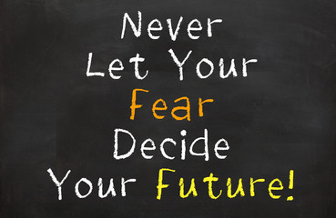 Never Let Your Fear Decide Your Future