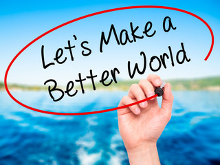 Man Hand writing Let's Make a Better World with black marker on