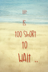 Life is too short to wait. Inspirational motivating quote