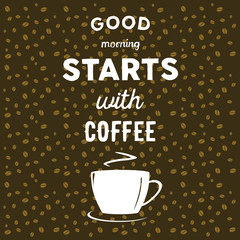 Coffee beans on brown background, cup of coffee and hand written quote Good morning starts with coffee