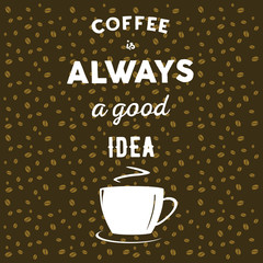 Coffee beans on brown background, cup of coffee and hand written quote Coffee is always a good idea
