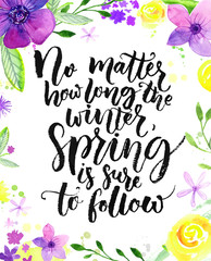 Inspirational quote in floral frame. No matter how long the winter, spring is sure to follow. Modern calligraphy phrase and watercolor flowers, bright pink, purple and yellow colors.