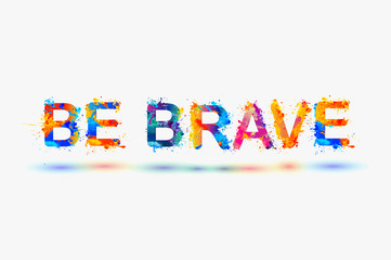Be brave. Motivation inscription of splash paint letters.