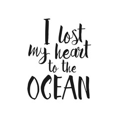 I Lost My Heart To The Ocean - hand drawn inspirational lettering quote. 