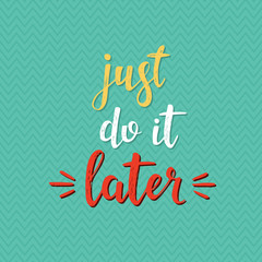 Just do it later.  Vector hand drawn illustration.