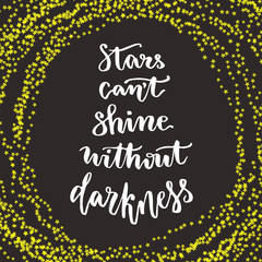 Stars cant shine without darkness. Lettering motivation quote. Calligraphy style Inspirational quote. Graphic design for poster. Inspirational calligraphic card