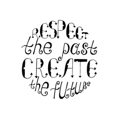 Respect the past, create the future. Inspirational quote.
