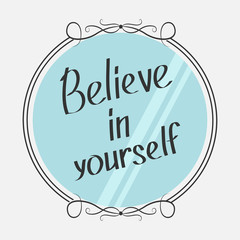 Believe in yourself. Motivational inspirational typography poster with quote. Calligraphic text. Lettering. Mirror and phrase. Flat design. Isolated. White background.