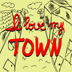 Vector hand lettering poster on hand drawn town background. I love my town quote Inspirational poster. "I love my town" with hand-lettering.