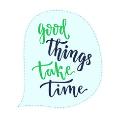 Good things take time . Vector handwritten calligraphic phrase. Inspirational poster