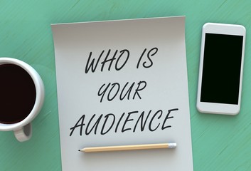 WHO IS YOUR AUDIENCE, message on paper, smart phone and coffee on table