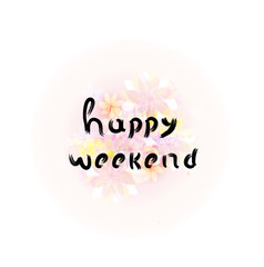 Happy weekend. Calligraphy phrase with floral background