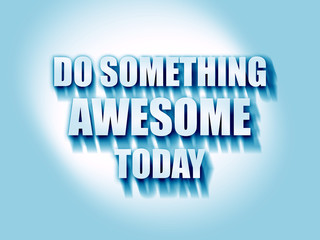 do something awesome today