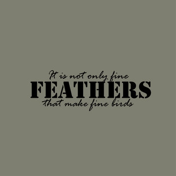 It is not only fine feathers that make fine birds - text.