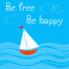 Be free. Be happy. Card with sailboat in sea.