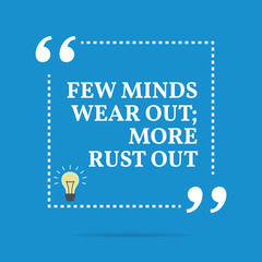 Inspirational motivational quote. Few minds wear out; more rust