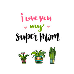 Happy Mothers Day card. Hand lettering with text I love you my super Mom. Vector printable poster with flowers