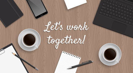 Realistic workplace table with quote 'Let's work together'. Top view with textured table, laptop and phone and blocknot and notepad and pen and pencil and coffe. Quote in the center.