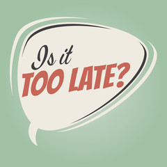 is it too late retro speech bubble