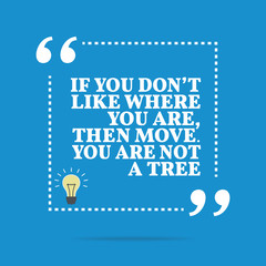 Inspirational motivational quote. If you don't like where you ar