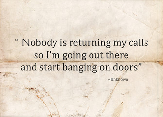 Motivational concept with paper background and the following quote "Nobody is returning my calls so I'm going out there and start banging on doors".