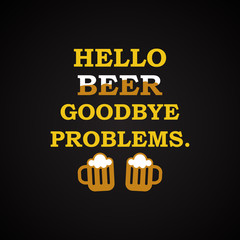Hello beer goodbye problems. - funny inscription template