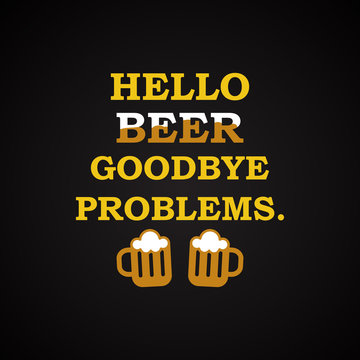 Hello beer goodbye problems. - funny inscription template
