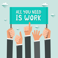 Men hands holding sign with text All You Need Is Work. Vector colorful illustration in flat design